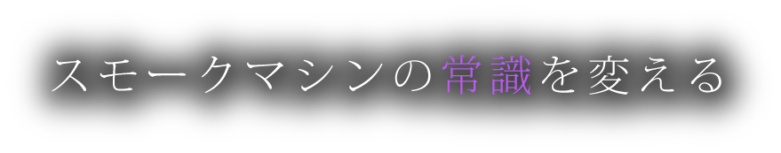 スモークマシンの常識を変える！